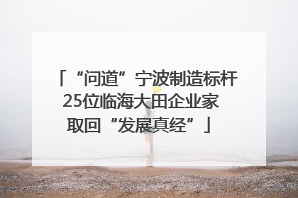 “问道”宁波制造标杆 25位临海大田企业家取回“发展真经”