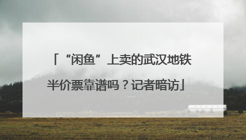 “闲鱼”上卖的武汉地铁半价票靠谱吗？记者暗访