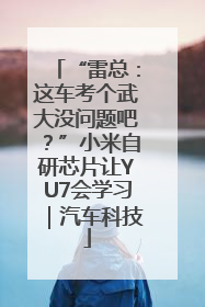 “雷总：这车考个武大没问题吧？”小米自研芯片让YU7会学习｜汽车科技