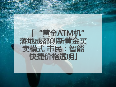 “黄金ATM机”落地成都创新黄金买卖模式 市民：智能快捷价格透明