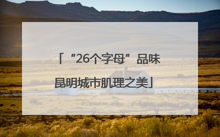 “26个字母”品味昆明城市肌理之美