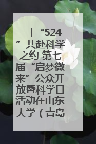 “524”共赴科学之约 第七届“启梦微来”公众开放暨科学日活动在山东大学（青岛）成功举办