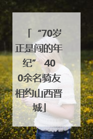 “70岁正是闯的年纪” 400余名骑友相约山西晋城