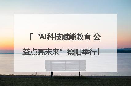 “AI科技赋能教育 公益点亮未来”德阳举行