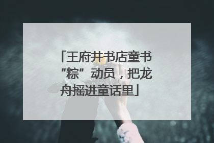 王府井书店童书“粽”动员，把龙舟摇进童话里