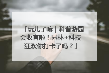 玩儿了嘛｜科普游园会收官啦！园林+科技狂欢你打卡了吗？