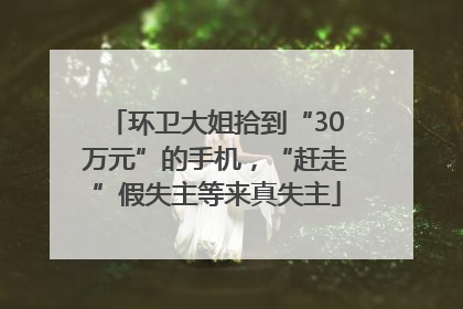 环卫大姐拾到“30万元”的手机，“赶走”假失主等来真失主