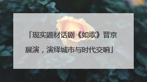 现实题材话剧《如歌》晋京展演，演绎城市与时代交响