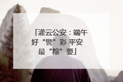灌云公安：端午好“警”彩 平安最“粽”要