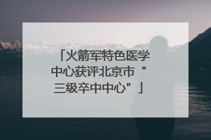 火箭军特色医学中心获评北京市“三级卒中中心”