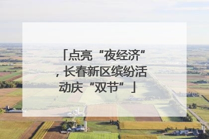 点亮“夜经济”，长春新区缤纷活动庆“双节”