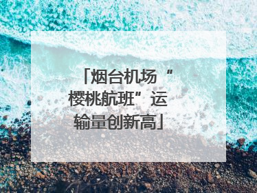 烟台机场“樱桃航班”运输量创新高