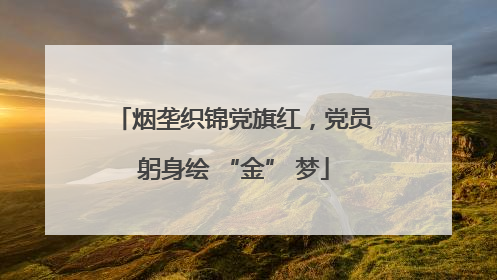 烟垄织锦党旗红，党员躬身绘 “金” 梦