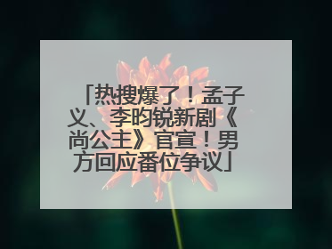 热搜爆了！孟子义、李昀锐新剧《尚公主》官宣！男方回应番位争议