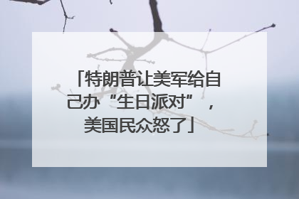 特朗普让美军给自己办“生日派对”，美国民众怒了