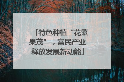 特色种植“花繁果茂”，富民产业释放发展新动能