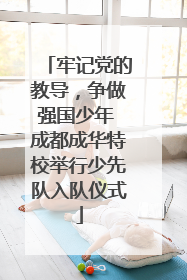 牢记党的教导，争做强国少年 成都成华特校举行少先队入队仪式