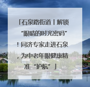 石泉路街道丨解锁“眼睛的时光密码”！同济专家走进石泉，为中老年眼健康精准“护航”