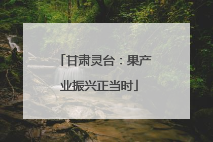 甘肃灵台：果产业振兴正当时