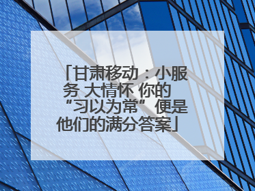 甘肃移动：小服务 大情怀 你的“习以为常”便是他们的满分答案
