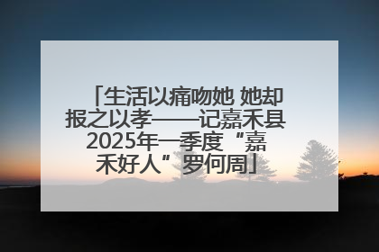 生活以痛吻她 她却报之以孝——记嘉禾县2025年一季度“嘉禾好人”罗何周