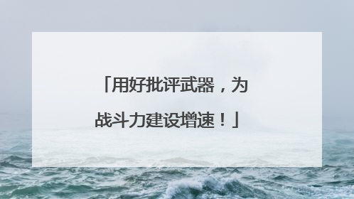 用好批评武器，为战斗力建设增速！