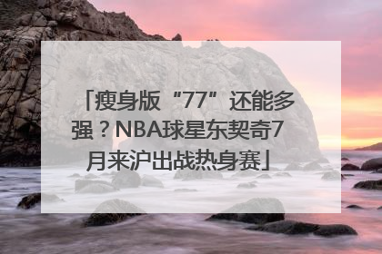 瘦身版“77”还能多强？NBA球星东契奇7月来沪出战热身赛