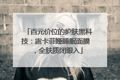 百元价位的护肤黑科技：露卡菲娅睡眠面膜，全肤质闭眼入