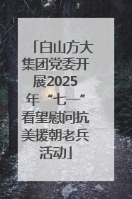 白山方大集团党委开展2025年“七一”看望慰问抗美援朝老兵活动