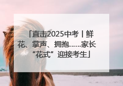 直击2025中考丨鲜花、掌声、拥抱……家长“花式”迎接考生