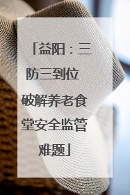 益阳：三防三到位 破解养老食堂安全监管难题