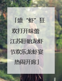 盛“虾”狂欢打开味蕾 江苏盱眙龙虾节欢乐龙虾宴热闹开席