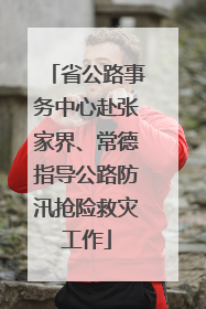 省公路事务中心赴张家界、常德指导公路防汛抢险救灾工作