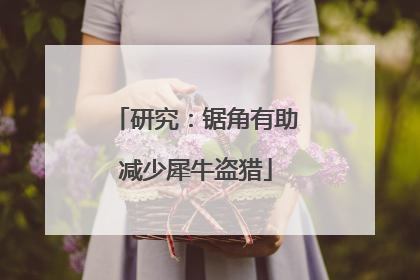 研究：锯角有助减少犀牛盗猎