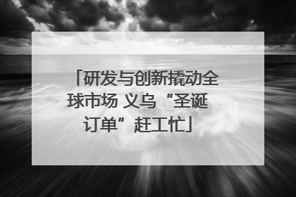 研发与创新撬动全球市场 义乌“圣诞订单”赶工忙