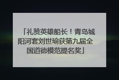 礼赞英雄船长！青岛城阳河套刘世瑜获第九届全国道德模范提名奖
