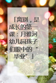 离别，是成长的第一课：月雅河幼儿园孩子们眼中的“毕业”