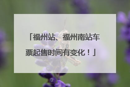 福州站、福州南站车票起售时间有变化！
