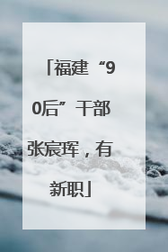 福建“90后”干部张宸珲，有新职