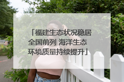 福建生态状况稳居全国前列 海洋生态环境质量持续提升
