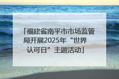 福建省南平市市场监管局开展2025年“世界认可日”主题活动