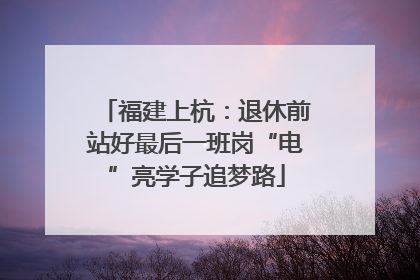 福建上杭：退休前站好最后一班岗“电”亮学子追梦路