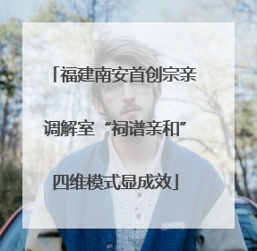 福建南安首创宗亲调解室“祠谱亲和”四维模式显成效