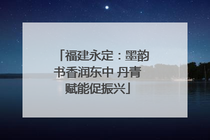 福建永定：墨韵书香润东中 丹青赋能促振兴