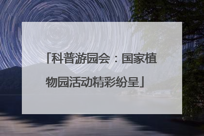 科普游园会：国家植物园活动精彩纷呈