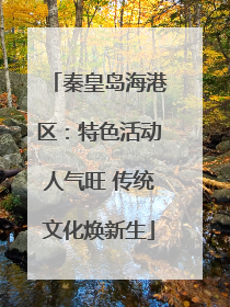 秦皇岛海港区：特色活动人气旺 传统文化焕新生