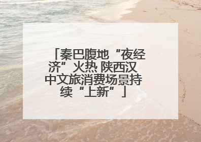 秦巴腹地“夜经济”火热 陕西汉中文旅消费场景持续“上新”