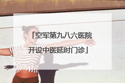 空军第九八六医院开设中医延时门诊