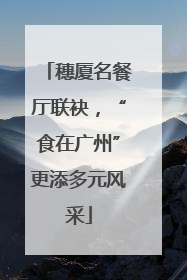 穗厦名餐厅联袂，“食在广州”更添多元风采