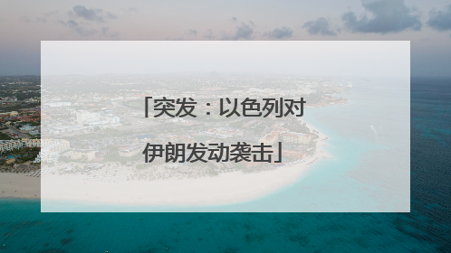 突发：以色列对伊朗发动袭击